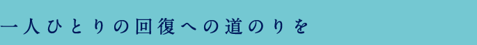 一人ひとりの回復への道のりを